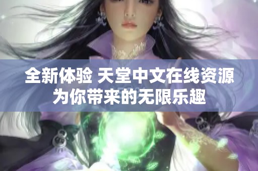 全新体验 天堂中文在线资源为你带来的无限乐趣
