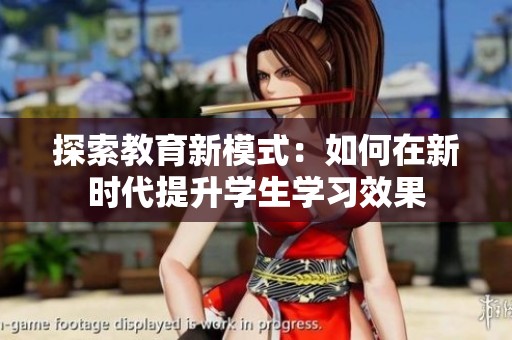 探索教育新模式：如何在新时代提升学生学习效果