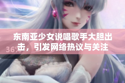东南亚少女说唱歌手大胆出击，引发网络热议与关注