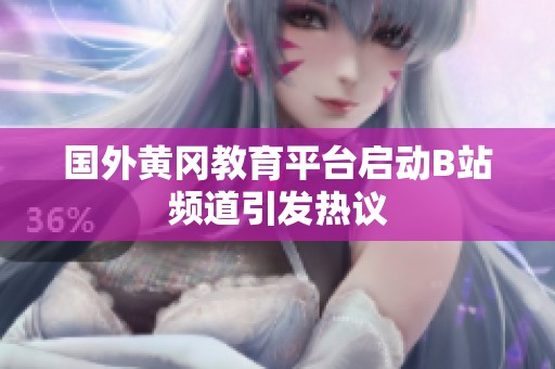 国外黄冈教育平台启动B站频道引发热议