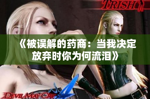 《被误解的药商：当我决定放弃时你为何流泪》