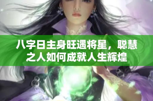 八字日主身旺遇将星，聪慧之人如何成就人生辉煌