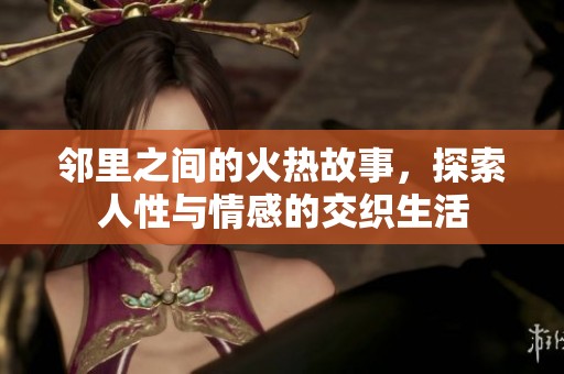 邻里之间的火热故事，探索人性与情感的交织生活