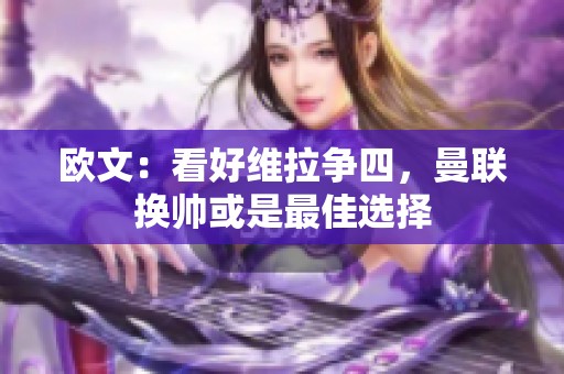 欧文：看好维拉争四，曼联换帅或是最佳选择