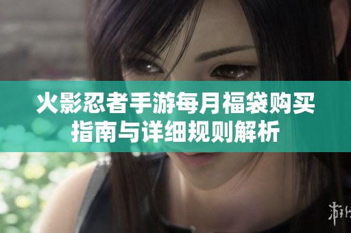 火影忍者手游每月福袋购买指南与详细规则解析
