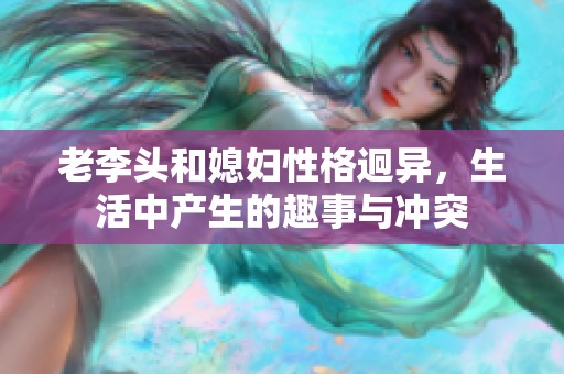 老李头和媳妇性格迥异，生活中产生的趣事与冲突