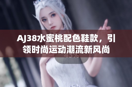 AJ38水蜜桃配色鞋款，引领时尚运动潮流新风尚
