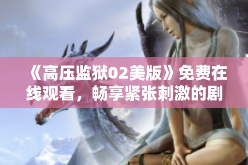 《高压监狱02美版》免费在线观看，畅享紧张刺激的剧情体验