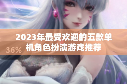 2023年最受欢迎的五款单机角色扮演游戏推荐