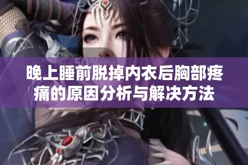 晚上睡前脱掉内衣后胸部疼痛的原因分析与解决方法