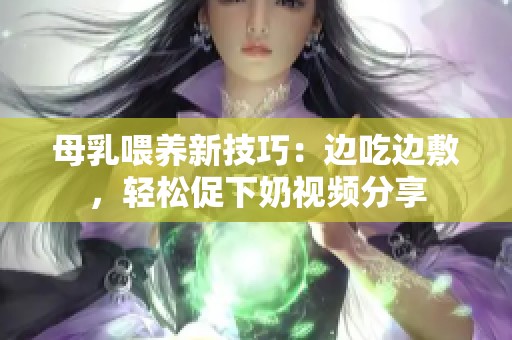 母乳喂养新技巧：边吃边敷，轻松促下奶视频分享