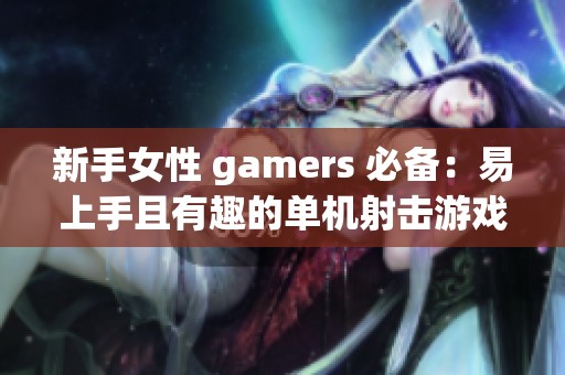 新手女性 gamers 必备：易上手且有趣的单机射击游戏武器推荐