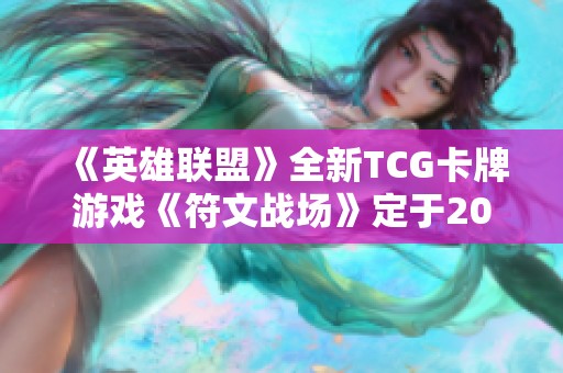 《英雄联盟》全新TCG卡牌游戏《符文战场》定于2025年上市