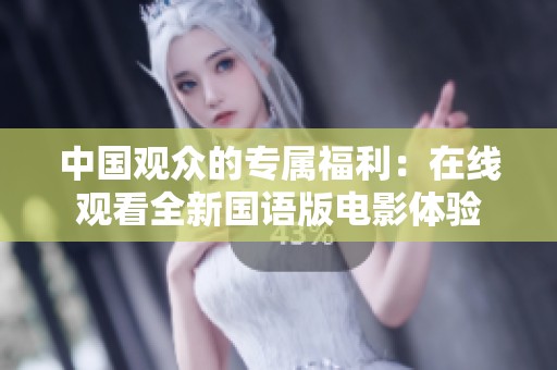 中国观众的专属福利：在线观看全新国语版电影体验