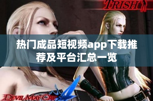 热门成品短视频app下载推荐及平台汇总一览