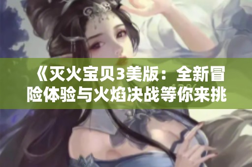 《灭火宝贝3美版：全新冒险体验与火焰决战等你来挑战》