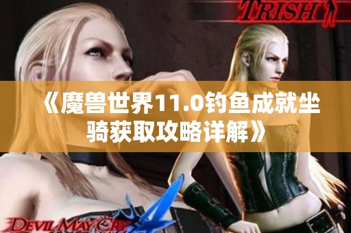 《魔兽世界11.0钓鱼成就坐骑获取攻略详解》