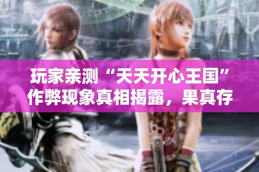 玩家亲测“天天开心王国”作弊现象真相揭露，果真存在外挂问题