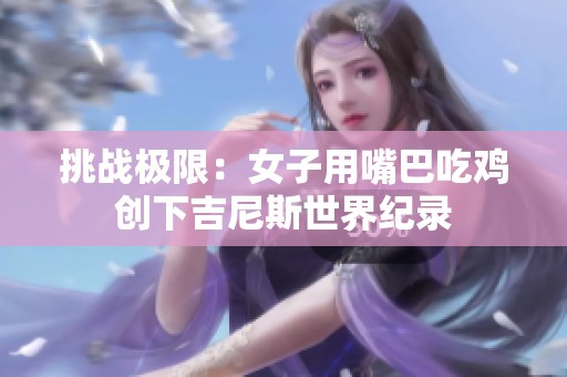 挑战极限：女子用嘴巴吃鸡创下吉尼斯世界纪录