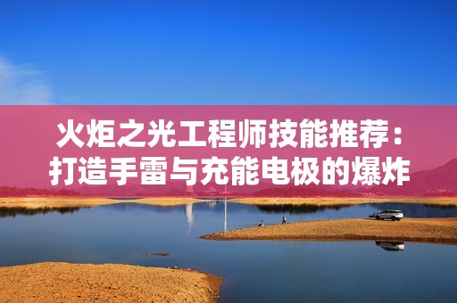 火炬之光工程师技能推荐：打造手雷与充能电极的爆炸组合