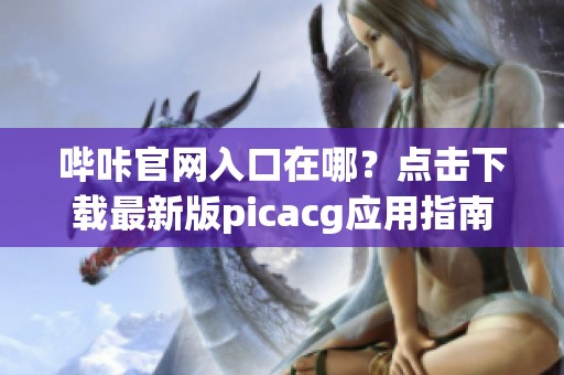 哔咔官网入口在哪？点击下载最新版picacg应用指南