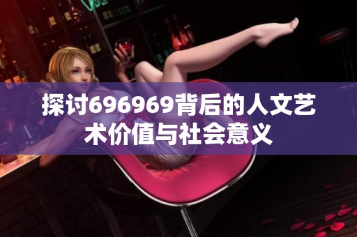 探讨696969背后的人文艺术价值与社会意义