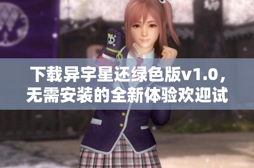 下载异宇星还绿色版v1.0，无需安装的全新体验欢迎试玩