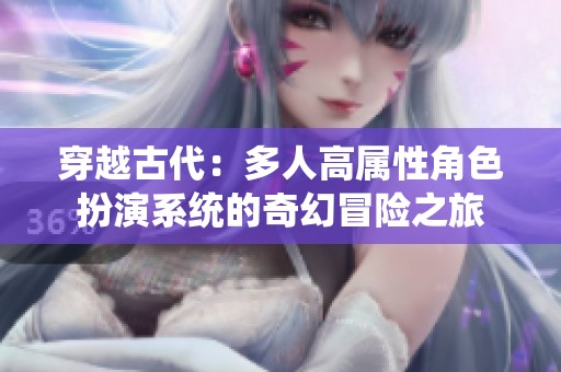穿越古代：多人高属性角色扮演系统的奇幻冒险之旅