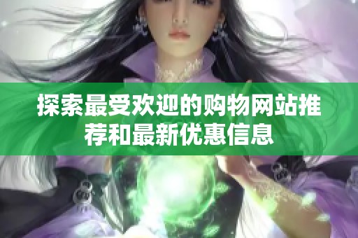 探索最受欢迎的购物网站推荐和最新优惠信息
