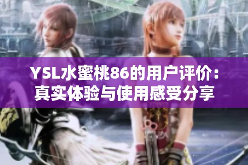 YSL水蜜桃86的用户评价：真实体验与使用感受分享