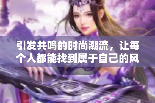 引发共鸣的时尚潮流，让每个人都能找到属于自己的风格