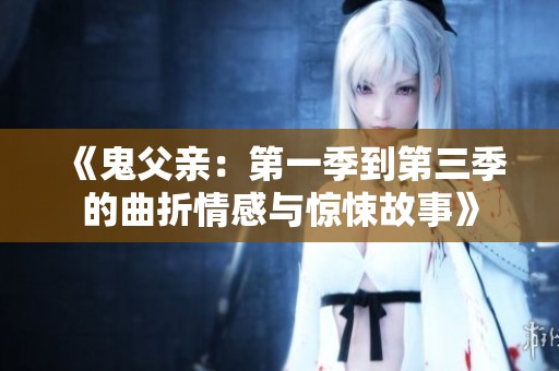 《鬼父亲：第一季到第三季的曲折情感与惊悚故事》