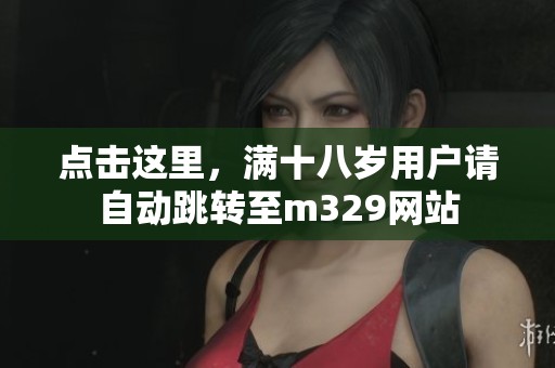 点击这里，满十八岁用户请自动跳转至m329网站