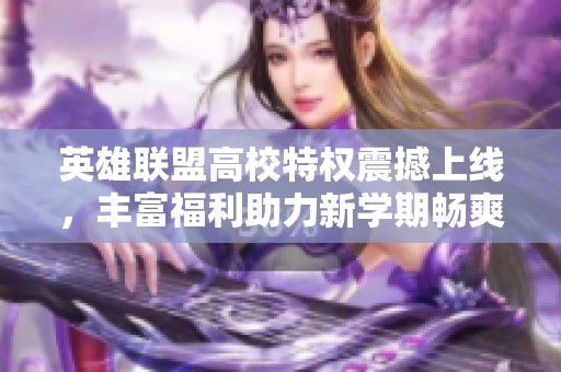 英雄联盟高校特权震撼上线，丰富福利助力新学期畅爽游戏体验!