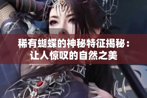 稀有蝴蝶的神秘特征揭秘：让人惊叹的自然之美