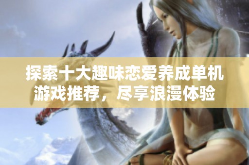 探索十大趣味恋爱养成单机游戏推荐，尽享浪漫体验