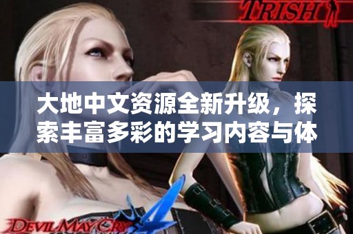 大地中文资源全新升级，探索丰富多彩的学习内容与体验