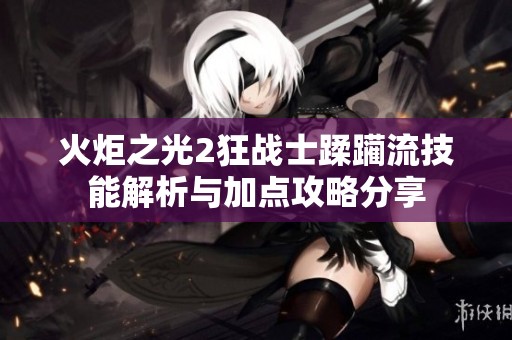 火炬之光2狂战士蹂躏流技能解析与加点攻略分享