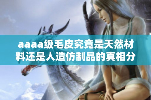 aaaa级毛皮究竟是天然材料还是人造仿制品的真相分析