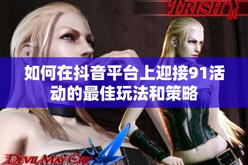 如何在抖音平台上迎接91活动的最佳玩法和策略