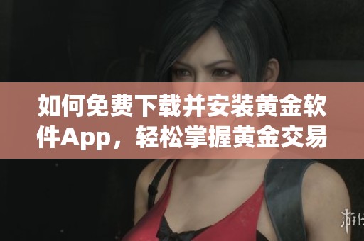 如何免费下载并安装黄金软件App，轻松掌握黄金交易技巧