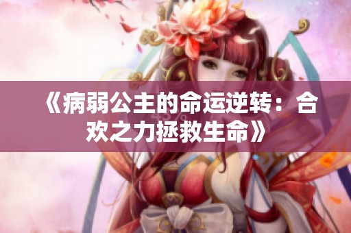 《病弱公主的命运逆转：合欢之力拯救生命》