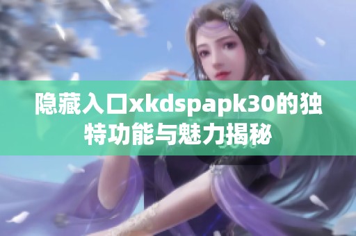 隐藏入口xkdspapk30的独特功能与魅力揭秘