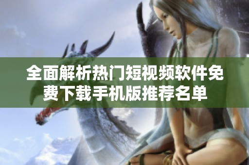 全面解析热门短视频软件免费下载手机版推荐名单