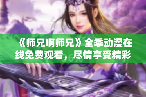 《师兄啊师兄》全季动漫在线免费观看，尽情享受精彩剧情
