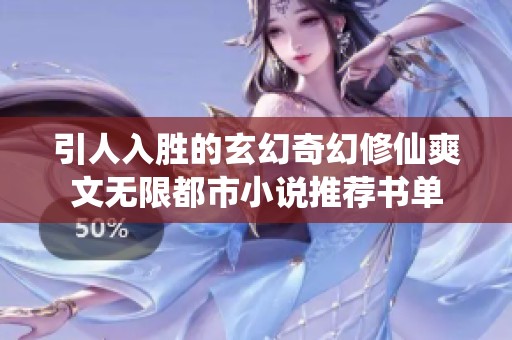 引人入胜的玄幻奇幻修仙爽文无限都市小说推荐书单
