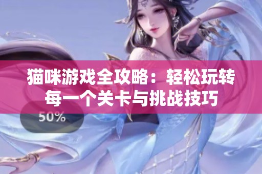 猫咪游戏全攻略：轻松玩转每一个关卡与挑战技巧