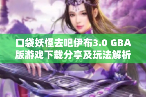 口袋妖怪去吧伊布3.0 GBA版游戏下载分享及玩法解析