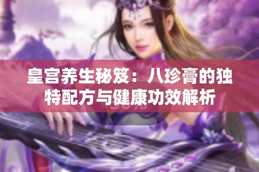 皇宫养生秘笈：八珍膏的独特配方与健康功效解析