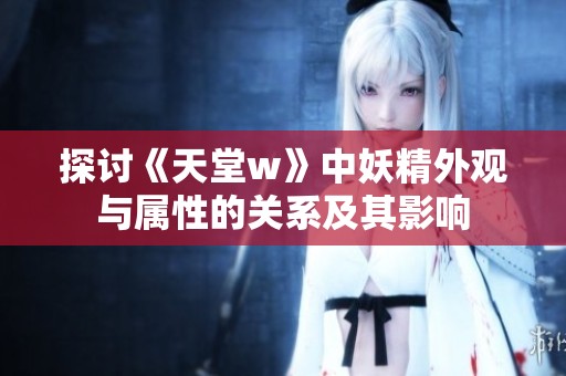 探讨《天堂w》中妖精外观与属性的关系及其影响